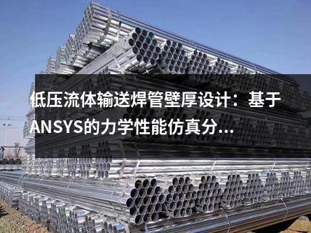 低壓流體輸送焊管壁厚設(shè)計(jì)：基于ANSYS的力學(xué)性能仿真分析