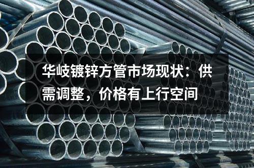 華岐鍍鋅方管市場現狀：供需調整，價格有上行空間